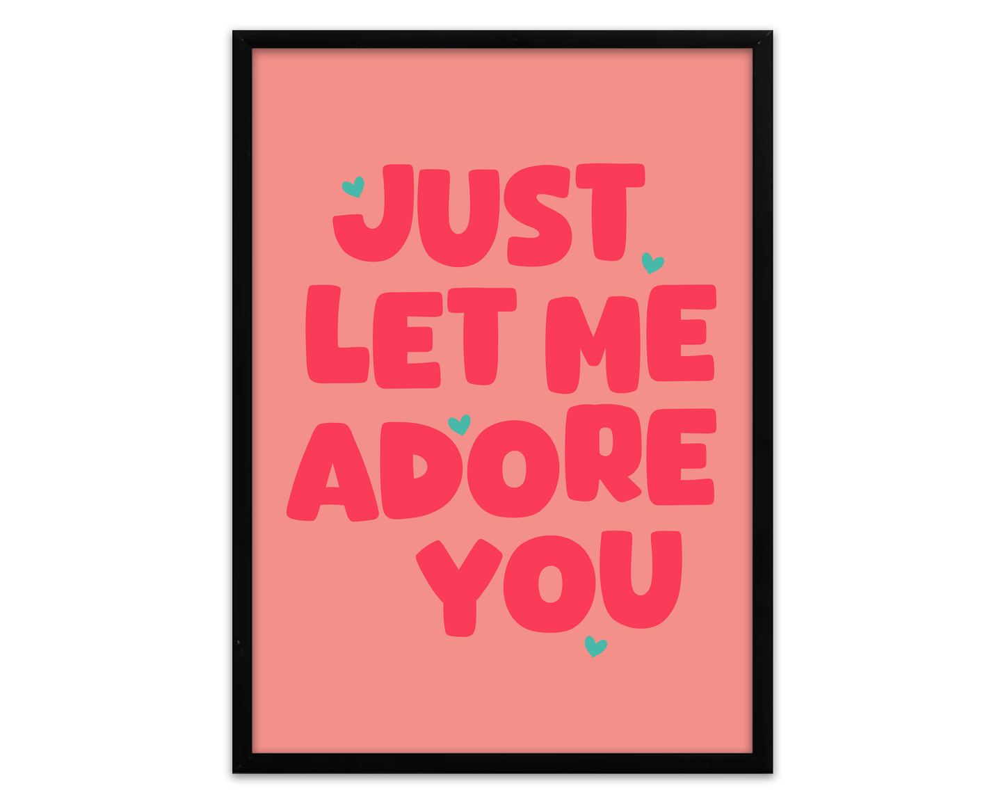 Just Let Me Adore You Print