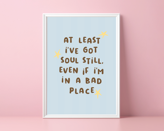 At Least I've Got Soul Still, Even If I'm In A Bad Place | Print