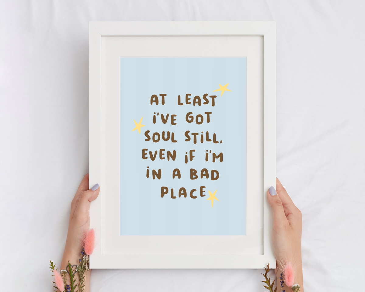 At Least I've Got Soul Still, Even If I'm In A Bad Place | Print