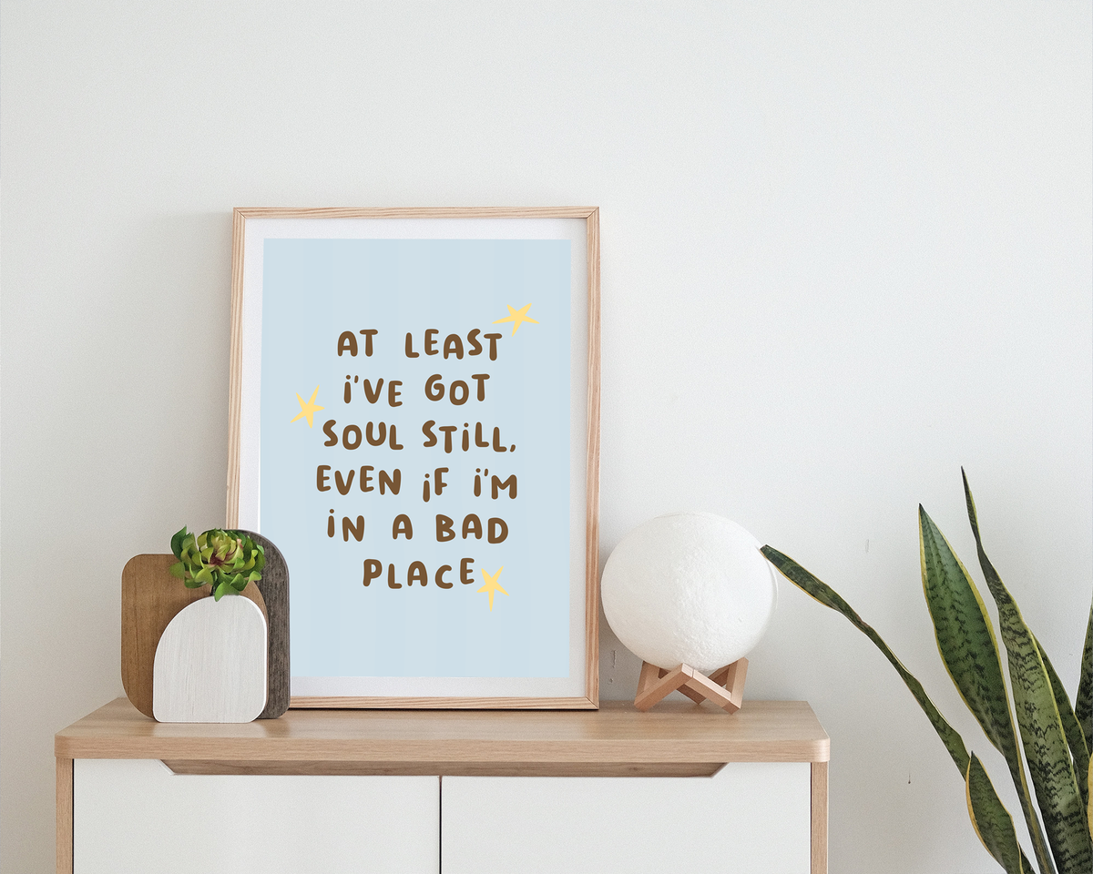 At Least I've Got Soul Still, Even If I'm In A Bad Place | Print