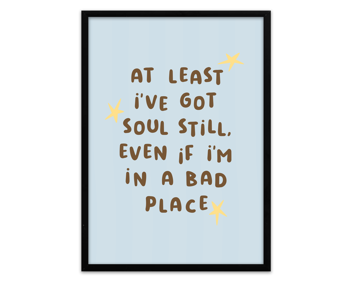 At Least I've Got Soul Still, Even If I'm In A Bad Place | Print