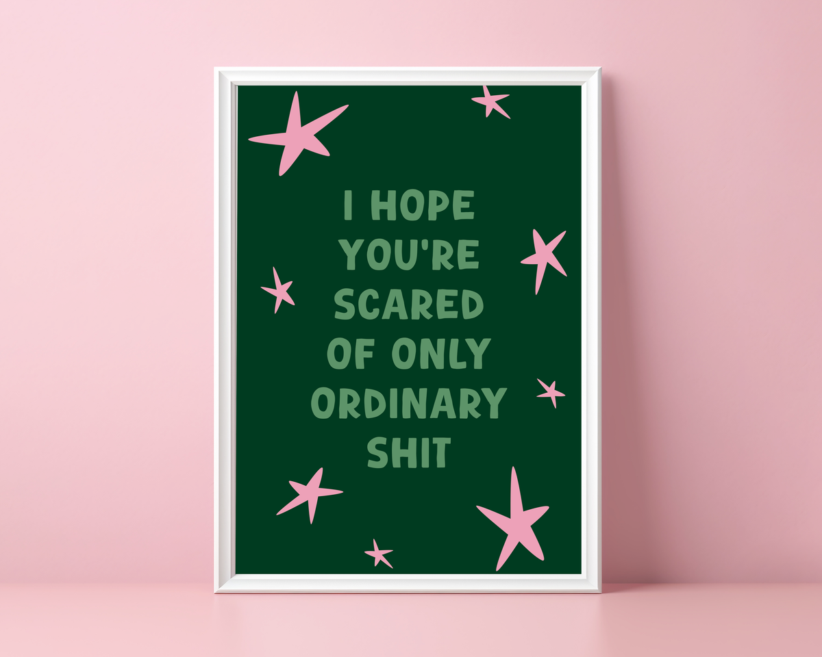 I Hope You’re Scared Of Only Ordinary Shit | Print