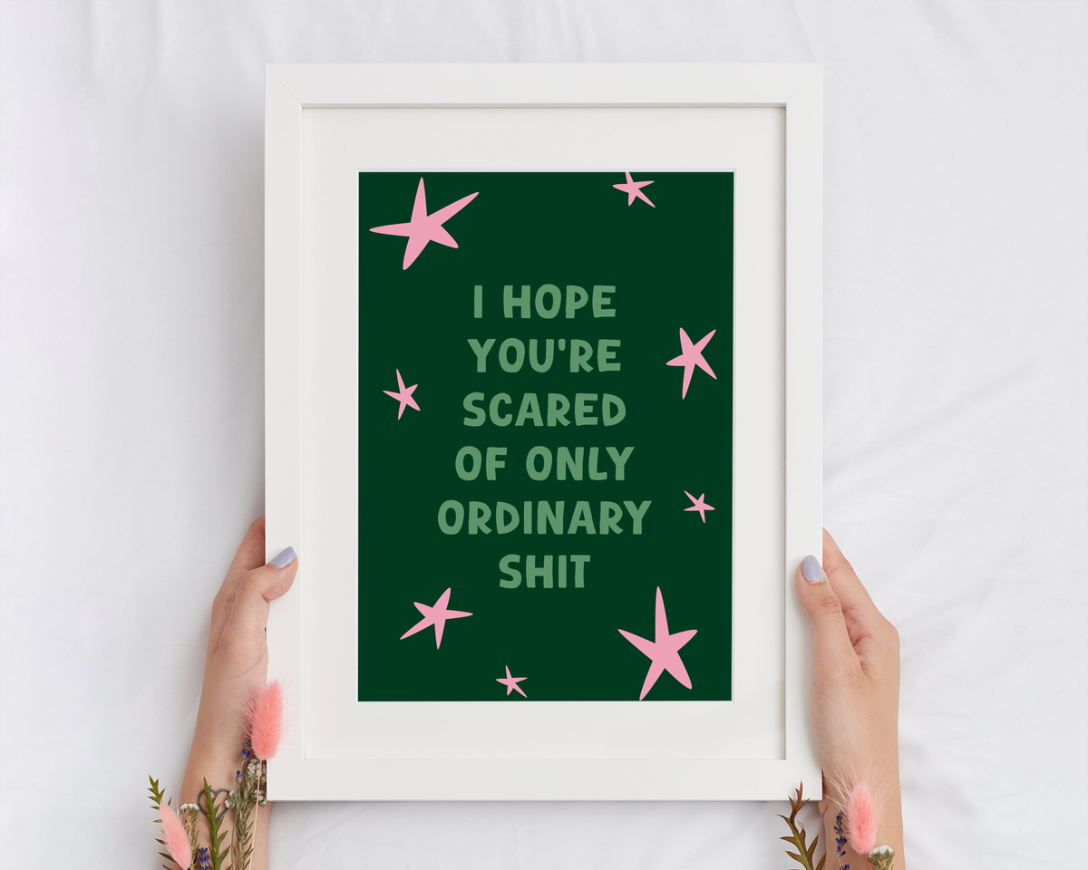 I Hope You’re Scared Of Only Ordinary Shit | Print