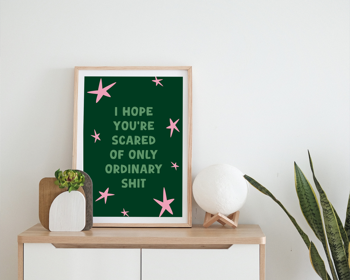 I Hope You’re Scared Of Only Ordinary Shit | Print