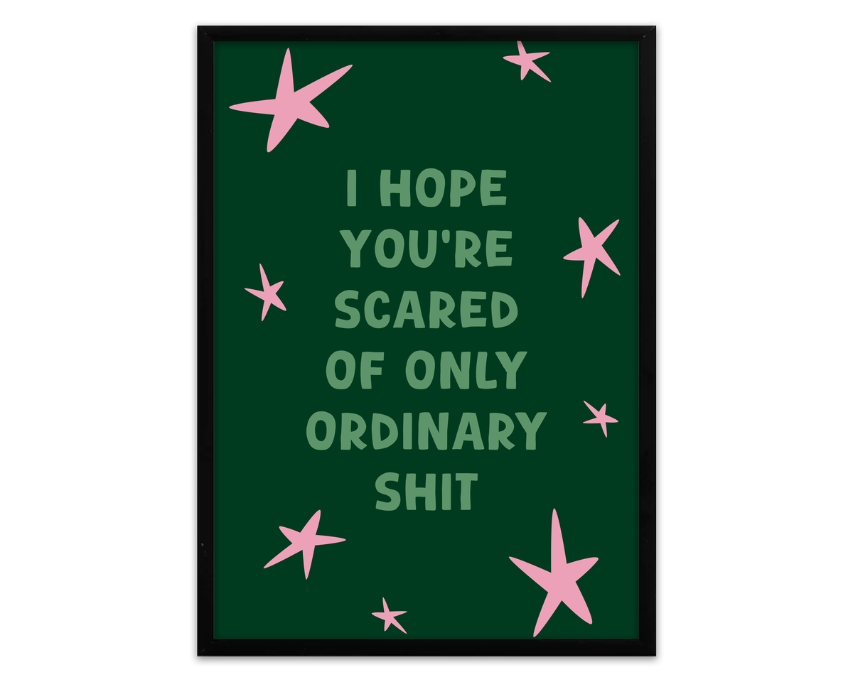 I Hope You’re Scared Of Only Ordinary Shit | Print