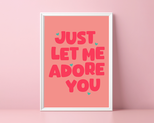 Just Let Me Adore You Print