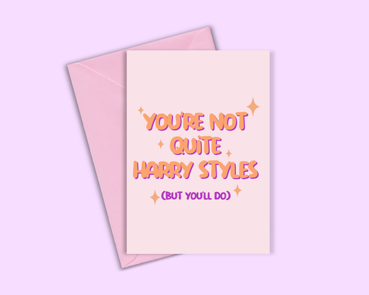 You're Not Quite Harry Styles (But You'll Do) - Greeting Card